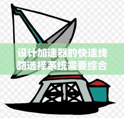 设计加速器的快速线路选择系统需要综合考虑多个关键因素，以确保系统的高效性和可行性。以下是一个结构化的解决方案