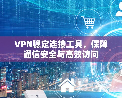 VPN稳定连接工具，保障通信安全与高效访问