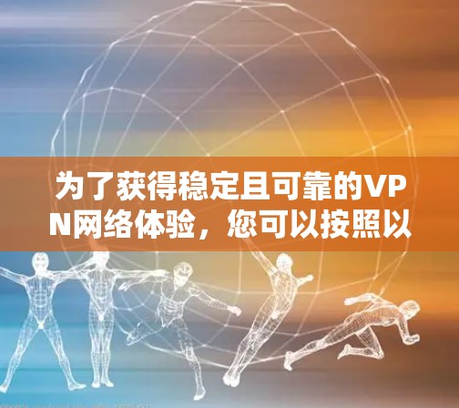 为了获得稳定且可靠的VPN网络体验，您可以按照以下步骤进行