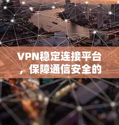 VPN稳定连接平台,保障通信安全的核心方案