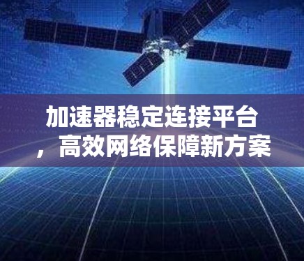 加速器稳定连接平台，高效网络保障新方案