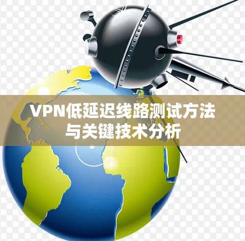 VPN低延迟线路测试方法与关键技术分析