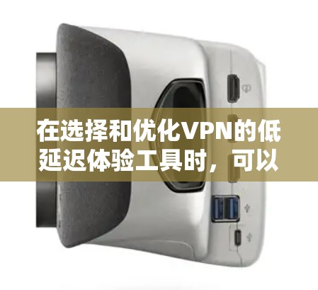 在选择和优化VPN的低延迟体验工具时，可以按照以下步骤进行