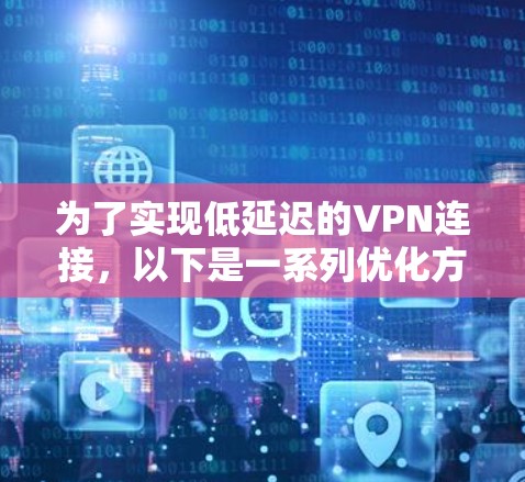 为了实现低延迟的VPN连接，以下是一系列优化方案的总结