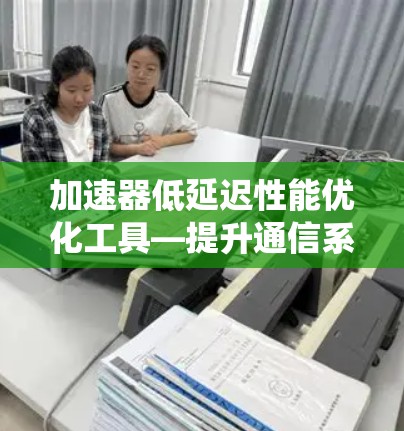 加速器低延迟性能优化工具—提升通信系统效率