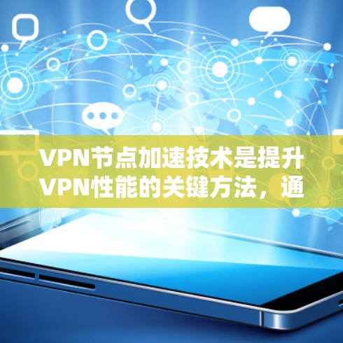 VPN节点加速技术是提升VPN性能的关键方法，通过多种技术手段优化数据传输效率和用户体验。以下是对VPN节点加速技术的详细分析