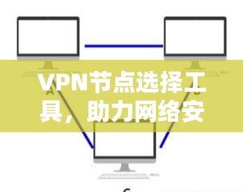 VPN节点选择工具，助力网络安全与稳定