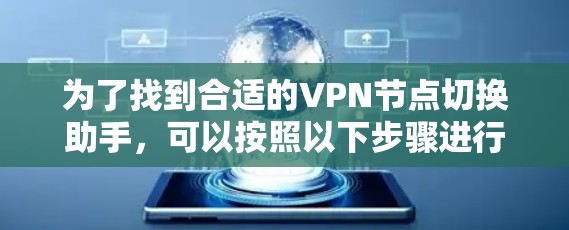 为了找到合适的VPN节点切换助手,可以按照以下步骤进行 为了找到合适的VPN节点切换助手,可以按照以下步骤进行
