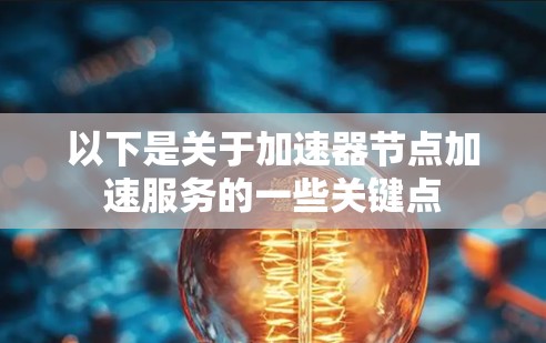以下是关于加速器节点加速服务的一些关键点 以下是关于加速器节点加速服务的一些关键点