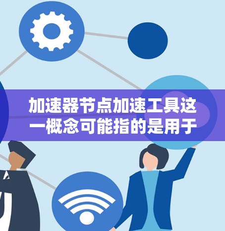 加速器节点加速工具这一概念可能指的是用于加速计算、数据处理或网络传输的节点或设备。以下是一些可能与加速器节点相关的工具和技术,供你参考 加速器节点加速工具这一概念可能指的是用于加速计算、数据处理或网络传输的节点或设备。以下是一些可能与加速器节点相关的工具和技术,供你参考