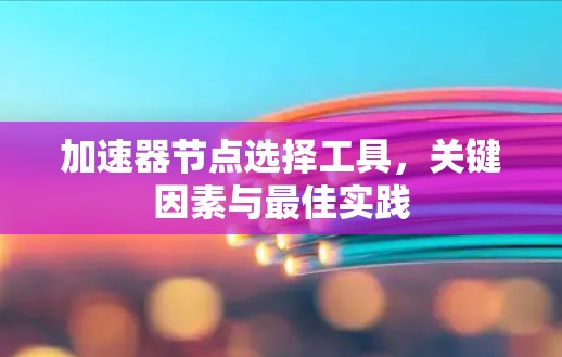 加速器节点选择工具,关键因素与最佳实践