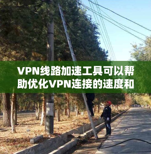 VPN线路加速工具可以帮助优化VPN连接的速度和稳定性，适合不同需求的用户。以下是根据您的需求和使用场景整理的推荐和步骤