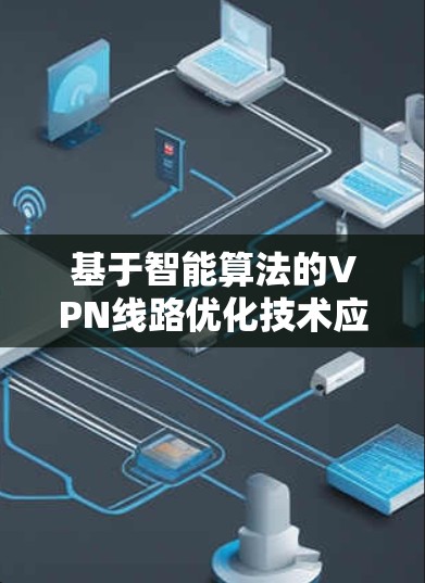 基于智能算法的VPN线路优化技术应用研究 基于智能算法的VPN线路优化技术应用研究