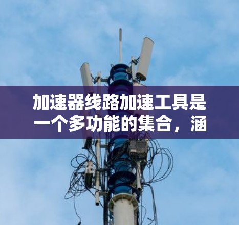 加速器线路加速工具是一个多功能的集合，涵盖从设计到优化的各个阶段，帮助研究人员和工程师有效设计和优化加速器电路。以下是对这些工具的详细分类和总结