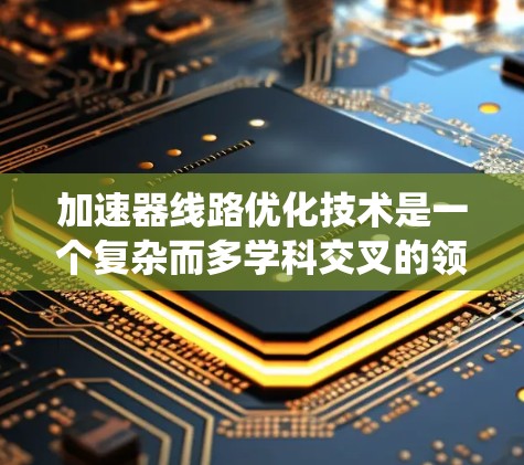 加速器线路优化技术是一个复杂而多学科交叉的领域,涉及物理、工程、计算机科学和材料科学等多个方面。以下是对加速器线路优化技术的系统总结 加速器线路优化技术是一个复杂而多学科交叉的领域,涉及物理、工程、计算机科学和材料科学等多个方面。以下是对加速器线路优化技术的系统总结