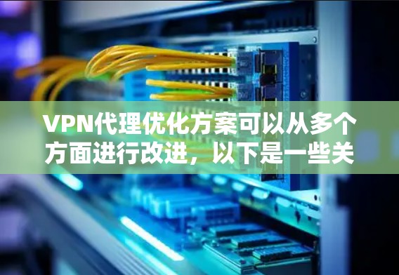 VPN代理优化方案可以从多个方面进行改进,以下是一些关键优化点和建议 VPN代理优化方案可以从多个方面进行改进,以下是一些关键优化点和建议