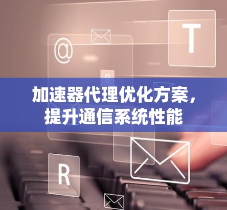 加速器代理优化方案,提升通信系统性能
