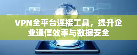 VPN全平台连接工具,提升企业通信效率与数据安全