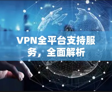 VPN全平台支持服务，全面解析