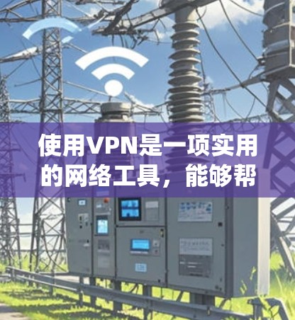 使用VPN是一项实用的网络工具，能够帮助你更安全地访问网络资源，并绕过地理限制。以下是使用VPN的详细步骤指南