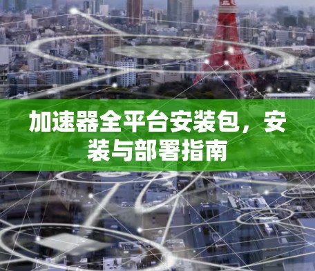 加速器全平台安装包，安装与部署指南