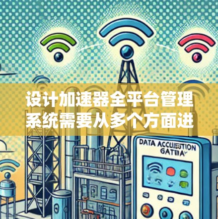 设计加速器全平台管理系统需要从多个方面进行考虑,确保系统的实时监控、数据分析和用户体验。以下是一个系统化的设计思路和步骤 设计加速器全平台管理系统需要从多个方面进行考虑,确保系统的实时监控、数据分析和用户体验。以下是一个系统化的设计思路和步骤