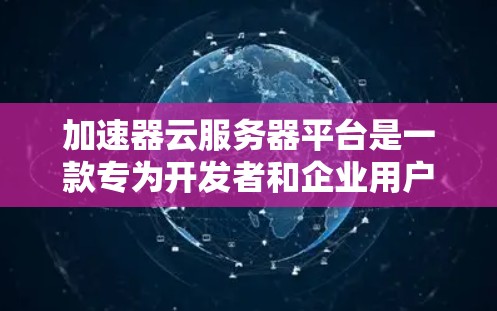 加速器云服务器平台是一款专为开发者和企业用户设计的高性能云服务解决方案,旨在满足应用程序的快速构建、部署和管理需求。以下是对该平台的详细分析和总结