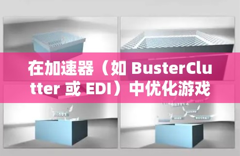 在加速器（如 BusterClutter 或 EDI）中优化游戏体验是一个非常有趣且有成就感的事情。以下是一些方法，帮助你更好地利用加速器来提升游戏性能和体验