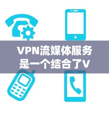 VPN流媒体服务是一个结合了VPN技术和流媒体内容的应用,用户可以通过VPN绕过地域限制,访问被屏蔽的流媒体资源。以下是对VPN流媒体服务的详细分析