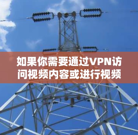 如果你需要通过VPN访问视频内容或进行视频会议，以下是一些常用的VPN服务和工具，可以帮助你实现目标