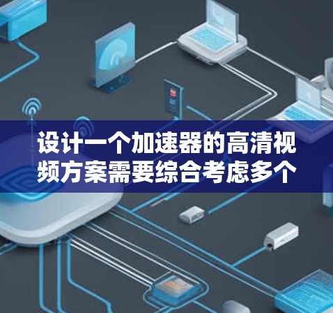 设计一个加速器的高清视频方案需要综合考虑多个关键因素,以确保其能够高效支持8K和4K的高分辨率图形渲染。以下是对这一方案的详细分析和实现步骤 设计一个加速器的高清视频方案需要综合考虑多个关键因素,以确保其能够高效支持8K和4K的高分辨率图形渲染。以下是对这一方案的详细分析和实现步骤
