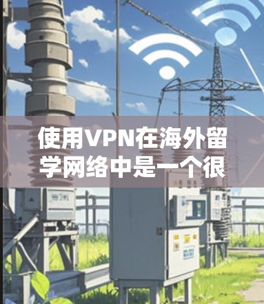 使用VPN在海外留学网络中是一个很好的工具,可以帮助你访问国内的资源和服务。以下是一些详细的步骤和建议,帮助你顺利配置和使用VPN 使用VPN在海外留学网络中是一个很好的工具,可以帮助你访问国内的资源和服务。以下是一些详细的步骤和建议,帮助你顺利配置和使用VPN