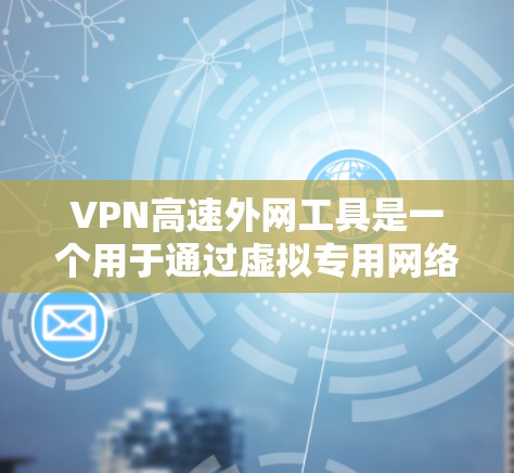 VPN高速外网工具是一个用于通过虚拟专用网络加速外网访问速度的软件或服务。以下是对其关键特性的总结和选择建议
