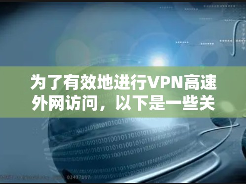 为了有效地进行VPN高速外网访问，以下是一些关键步骤和考虑因素