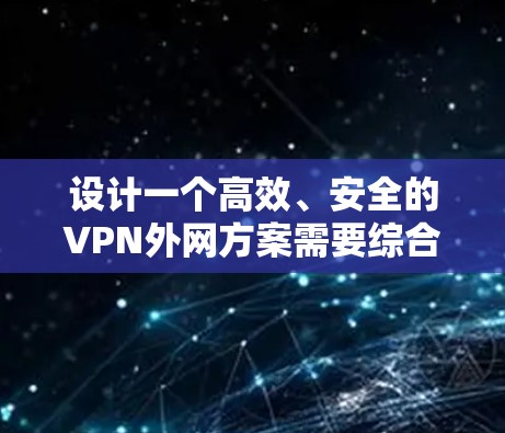 设计一个高效、安全的VPN外网方案需要综合考虑多个因素,以下是一个详细的方案设计