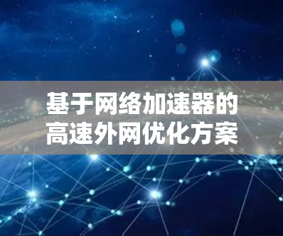 基于网络加速器的高速外网优化方案 基于网络加速器的高速外网优化方案