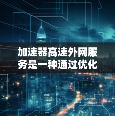 加速器高速外网服务是一种通过优化网络传输路径和数据处理来加快数据传输速度的技术,主要用于解决跨网络(内网与外网)的大数据传输问题。以下是关于加速器高速外网服务的详细介绍 加速器高速外网服务是一种通过优化网络传输路径和数据处理来加快数据传输速度的技术,主要用于解决跨网络(内网与外网)的大数据传输问题。以下是关于加速器高速外网服务的详细介绍