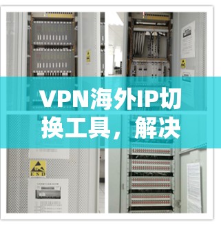 VPN海外IP切换工具,解决国际网络访问问题的高效解决方案 VPN海外IP切换工具,解决国际网络访问问题的高效解决方案