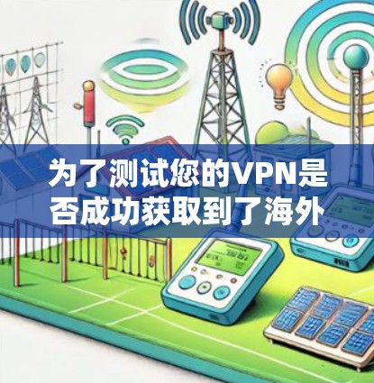为了测试您的VPN是否成功获取到了海外IP地址，您可以按照以下步骤进行
