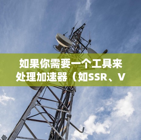 如果你需要一个工具来处理加速器(如SSR、V2ray等)的海外IP切换,以下是一些可能的方法和工具建议
