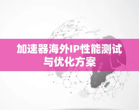 加速器海外IP性能测试与优化方案