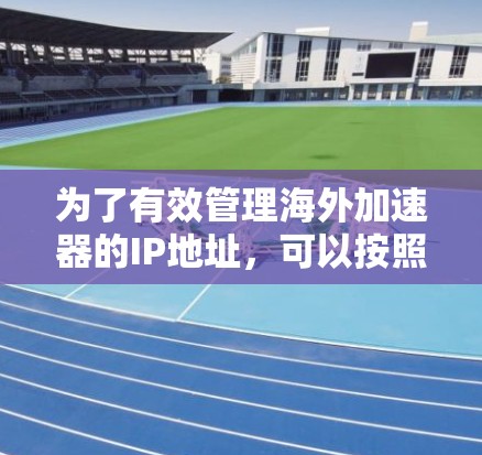为了有效管理海外加速器的IP地址,可以按照以下步骤进行