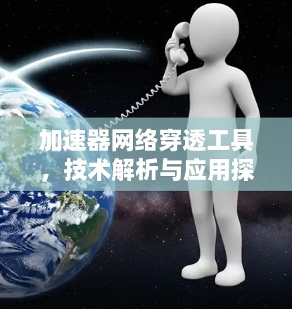 加速器网络穿透工具，技术解析与应用探讨