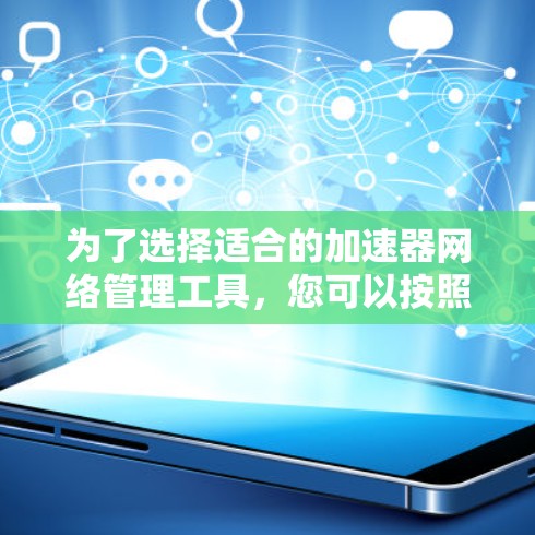 为了选择适合的加速器网络管理工具，您可以按照以下步骤进行