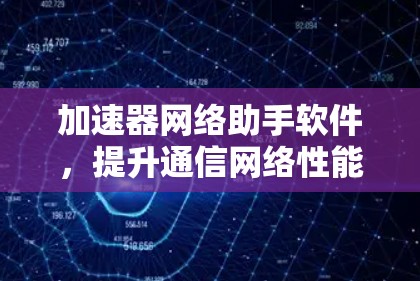 加速器网络助手软件，提升通信网络性能