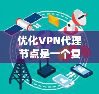 优化VPN代理节点是一个复杂的任务,涉及多个方面的考虑。以下是对优化策略的系统化总结 优化VPN代理节点是一个复杂的任务,涉及多个方面的考虑。以下是对优化策略的系统化总结