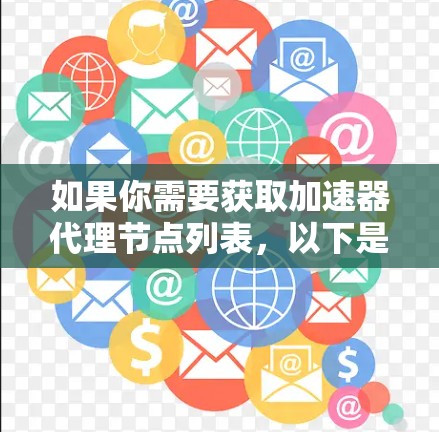 如果你需要获取加速器代理节点列表,以下是一些常见的加速器服务及其代理节点信息(仅供参考)