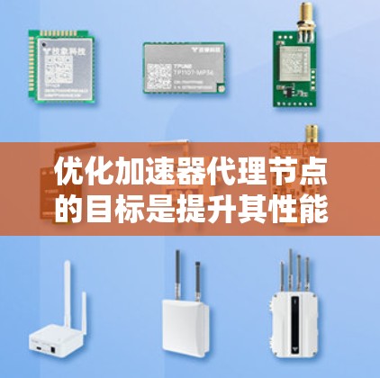 优化加速器代理节点的目标是提升其性能、可靠性和效率,以更好地满足应用需求。以下是一些具体的优化策略和建议 优化加速器代理节点的目标是提升其性能、可靠性和效率,以更好地满足应用需求。以下是一些具体的优化策略和建议