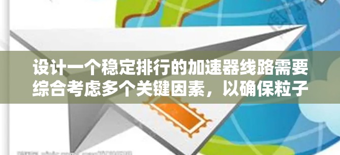 设计一个稳定排行的加速器线路需要综合考虑多个关键因素,以确保粒子能够稳定地沿着预期轨迹运动。以下是一个有条理的设计框架