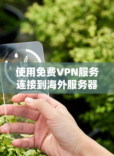 使用免费VPN服务连接到海外服务器确实是一个实用的选择,但需要综合考虑其优缺点和合规性。以下是对免费VPN服务的详细分析和建议